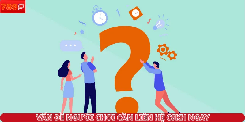 Vấn đề người chơi cần liên hệ CSKH ngay